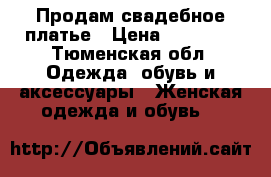 Продам свадебное платье › Цена ­ 12 000 - Тюменская обл. Одежда, обувь и аксессуары » Женская одежда и обувь   